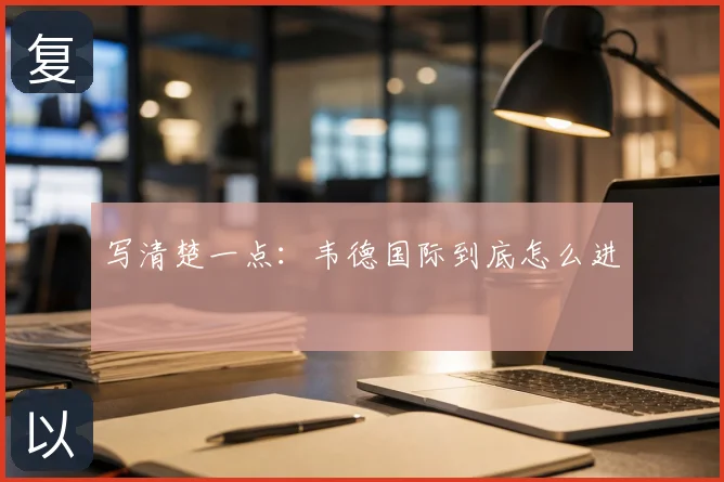 写清楚一点：韦德国际到底怎么进