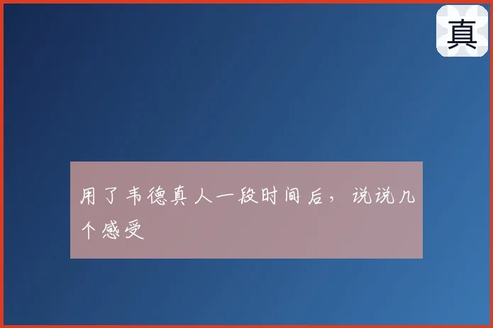 用了韦德真人一段时间后，说说几个感受
